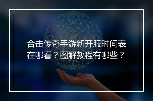 合击传奇手游新开服时间表在哪看？图解教程有哪些？