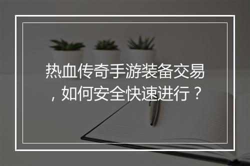 热血传奇手游装备交易，如何安全快速进行？