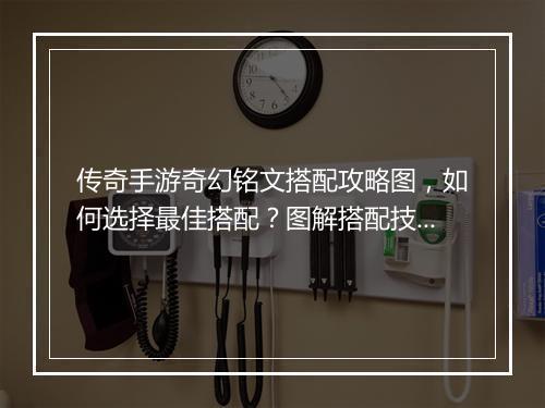 传奇手游奇幻铭文搭配攻略图，如何选择最佳搭配？图解搭配技巧？