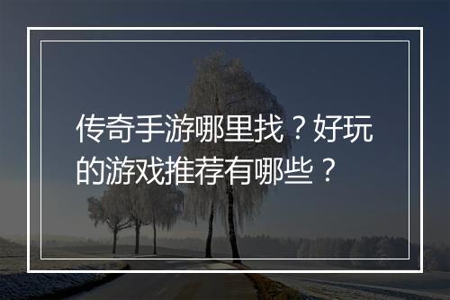 传奇手游哪里找？好玩的游戏推荐有哪些？