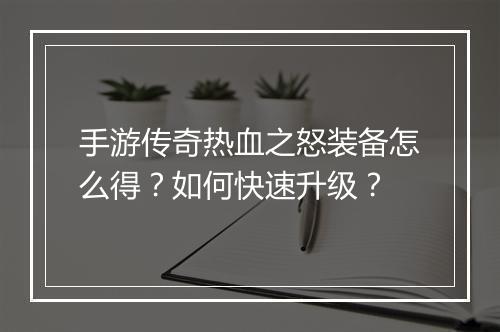 手游传奇热血之怒装备怎么得？如何快速升级？