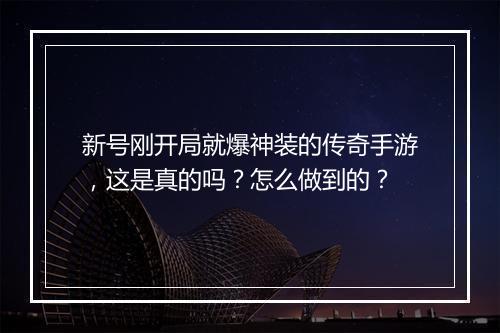 新号刚开局就爆神装的传奇手游，这是真的吗？怎么做到的？