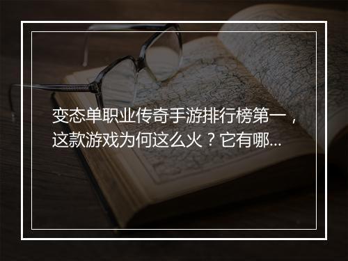 变态单职业传奇手游排行榜第一，这款游戏为何这么火？它有哪些特色？