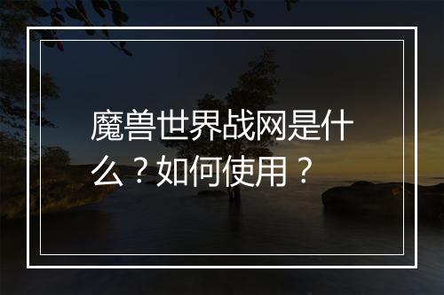 魔兽世界战网是什么？如何使用？
