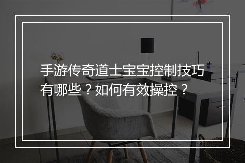 手游传奇道士宝宝控制技巧有哪些？如何有效操控？