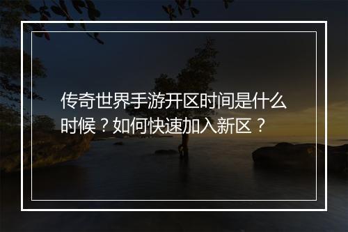 传奇世界手游开区时间是什么时候？如何快速加入新区？
