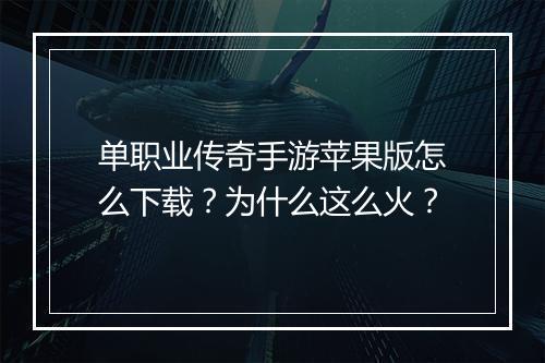 单职业传奇手游苹果版怎么下载？为什么这么火？