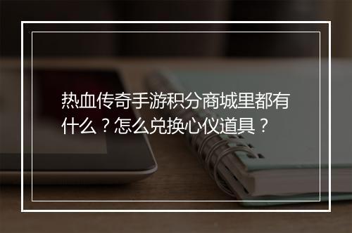 热血传奇手游积分商城里都有什么？怎么兑换心仪道具？