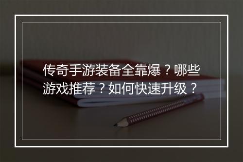 传奇手游装备全靠爆？哪些游戏推荐？如何快速升级？