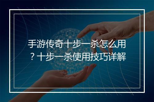 手游传奇十步一杀怎么用？十步一杀使用技巧详解