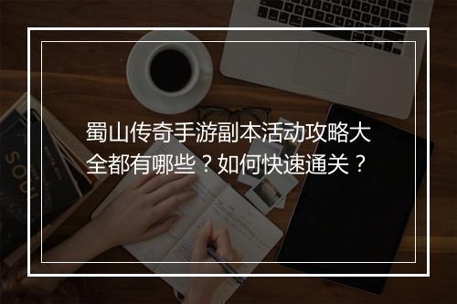 蜀山传奇手游副本活动攻略大全都有哪些？如何快速通关？