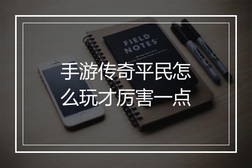 手游传奇平民怎么玩才厉害一点