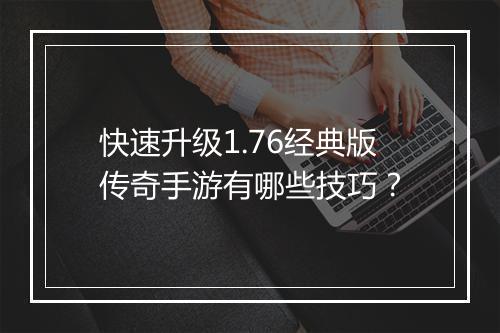 快速升级1.76经典版传奇手游有哪些技巧？