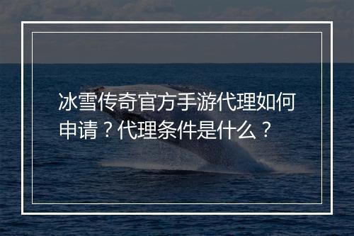 冰雪传奇官方手游代理如何申请？代理条件是什么？