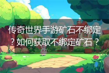 传奇世界手游矿石不绑定？如何获取不绑定矿石？