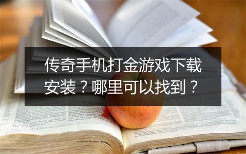 传奇手机打金游戏下载安装？哪里可以找到？