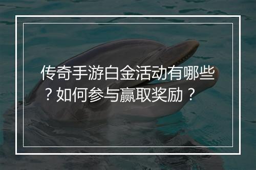 传奇手游白金活动有哪些？如何参与赢取奖励？