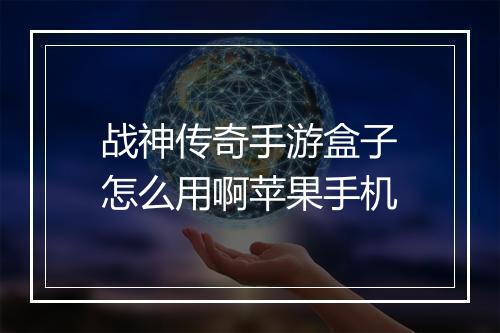 战神传奇手游盒子怎么用啊苹果手机