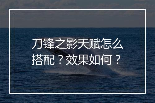 刀锋之影天赋怎么搭配？效果如何？