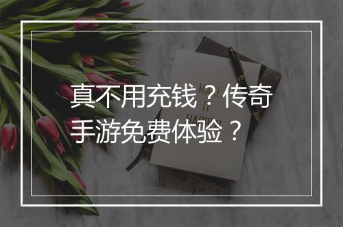 真不用充钱？传奇手游免费体验？