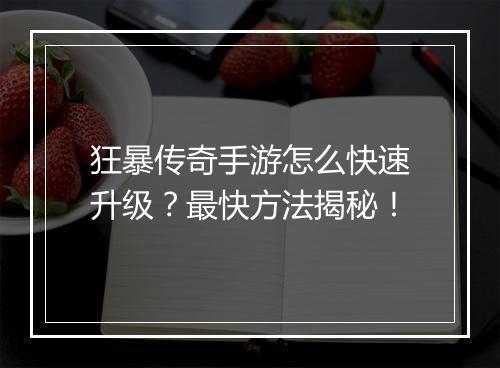 狂暴传奇手游怎么快速升级？最快方法揭秘！