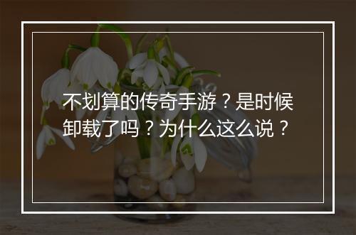 不划算的传奇手游？是时候卸载了吗？为什么这么说？