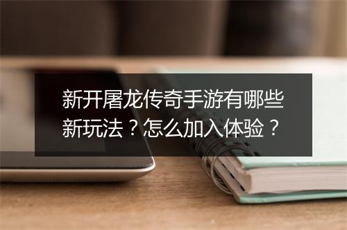 新开屠龙传奇手游有哪些新玩法？怎么加入体验？
