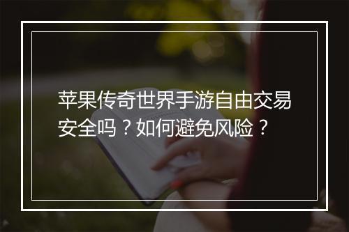 苹果传奇世界手游自由交易安全吗？如何避免风险？