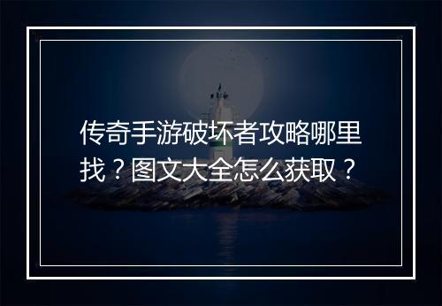 传奇手游破坏者攻略哪里找？图文大全怎么获取？