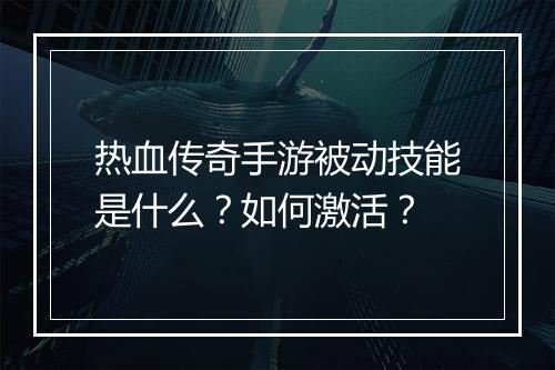 热血传奇手游被动技能是什么？如何激活？
