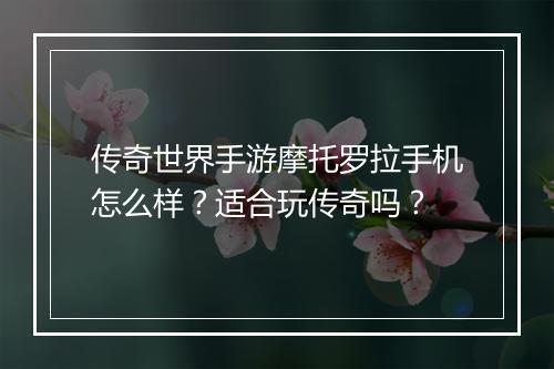 传奇世界手游摩托罗拉手机怎么样？适合玩传奇吗？