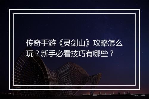 传奇手游《灵剑山》攻略怎么玩？新手必看技巧有哪些？
