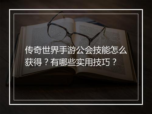 传奇世界手游公会技能怎么获得？有哪些实用技巧？