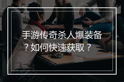 手游传奇杀人爆装备？如何快速获取？
