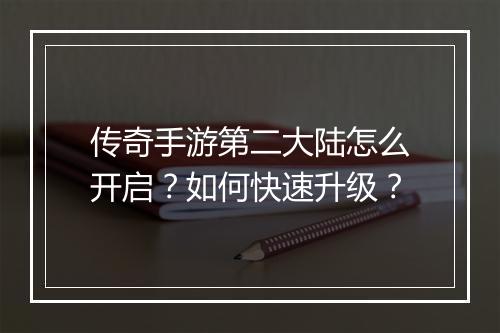 传奇手游第二大陆怎么开启？如何快速升级？