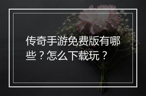 传奇手游免费版有哪些？怎么下载玩？