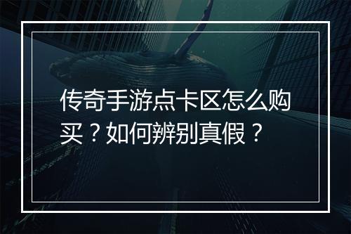 传奇手游点卡区怎么购买？如何辨别真假？