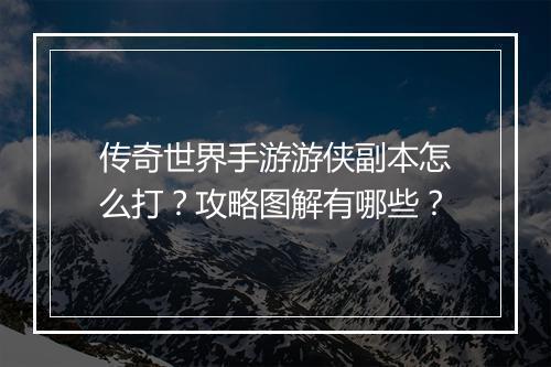 传奇世界手游游侠副本怎么打？攻略图解有哪些？