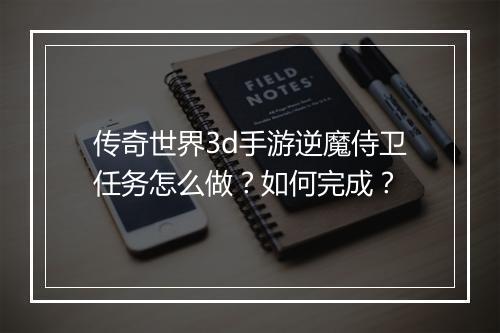 传奇世界3d手游逆魔侍卫任务怎么做？如何完成？