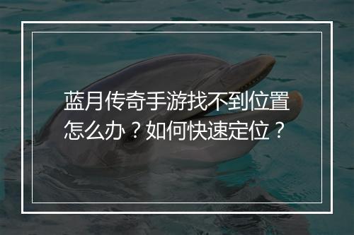 蓝月传奇手游找不到位置怎么办？如何快速定位？