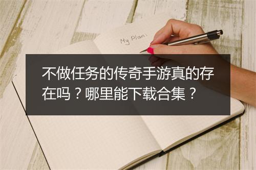 不做任务的传奇手游真的存在吗？哪里能下载合集？