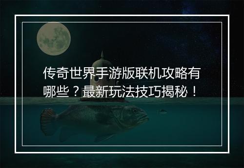 传奇世界手游版联机攻略有哪些？最新玩法技巧揭秘！