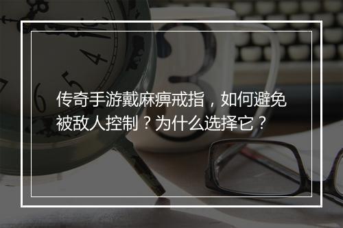 传奇手游戴麻痹戒指，如何避免被敌人控制？为什么选择它？