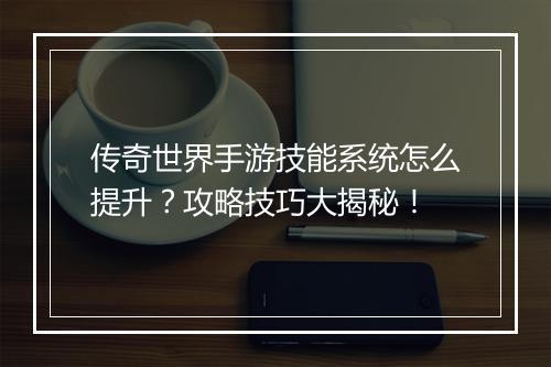 传奇世界手游技能系统怎么提升？攻略技巧大揭秘！