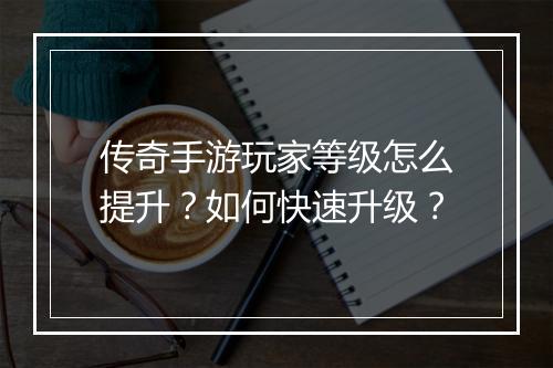 传奇手游玩家等级怎么提升？如何快速升级？