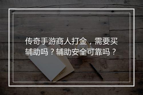 传奇手游商人打金，需要买辅助吗？辅助安全可靠吗？