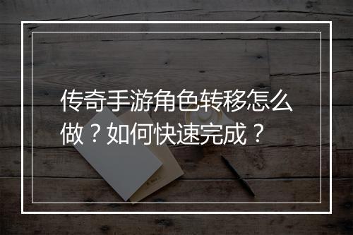 传奇手游角色转移怎么做？如何快速完成？