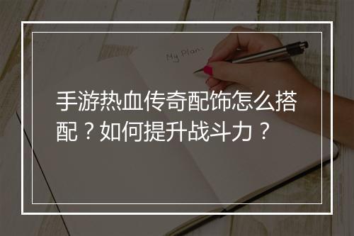 手游热血传奇配饰怎么搭配？如何提升战斗力？