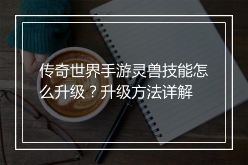 传奇世界手游灵兽技能怎么升级？升级方法详解