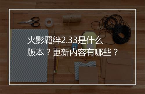 火影羁绊2.33是什么版本？更新内容有哪些？